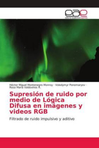 Kniha Supresión de ruido por medio de Lógica Difusa en imágenes y videos RGB Héctor Miguel Montenegro Monroy