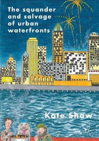 Kniha Squander and Salvage of Global Urban Waterfronts Kate Shaw