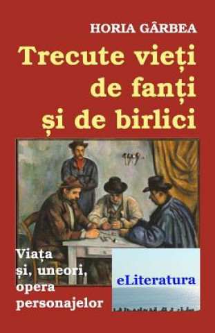 Kniha Trecute Vieti de Fanti Si de Birlici: Viata Si, Uneori, Opera Personajelor Horia Garbea