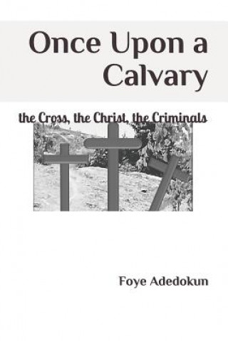Carte Once Upon a Calvary: The Cross, the Christ, the Criminals FOYE ADEDOKUN