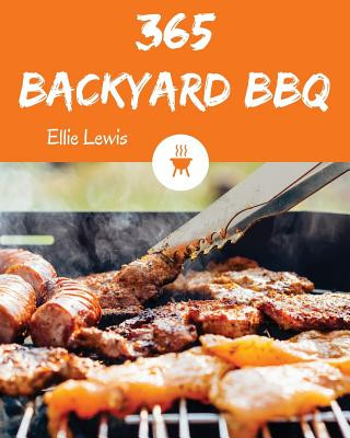Carte Backyard BBQ 365: Enjoy 365 Days with Amazing Backyard BBQ Recipes in Your Own Backyard BBQ Cookbook! [book 1] Ellie Lewis