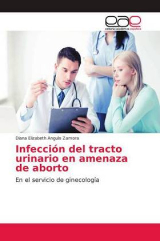 Kniha Infección del tracto urinario en amenaza de aborto Diana Elizabeth Angulo Zamora