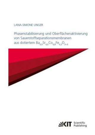 Kniha Phasenstabilisierung und Oberflächenaktivierung von Sauerstoffseparationsmembranen aus dotiertem Ba$_{0,5}$Sr$_{0,5}$Co$_{0,8}$Fe$_{0,2}$O$_{3-d}$ Lana-Simone Unger