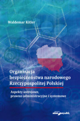 Kniha Organizacja bezpieczeństwa narodowego Rzeczypospolitej Polskiej. Aspekty ustrojowe, prawno-administr Kitler Waldemar