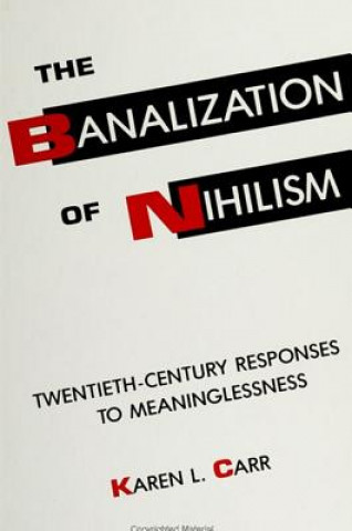 Knjiga The Banalization of Nihilism: Twentieth-Century Responses to Meaninglessness Karen L. Carr