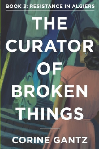 Kniha The Curator of Broken Things Book 3: Resistance in Algiers Corine Gantz