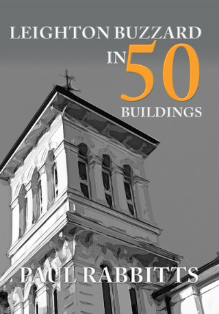 Knjiga Leighton Buzzard in 50 Buildings Paul Rabbitts