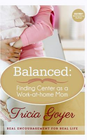 Kniha Balanced: Finding Center as a Work-at-Home Mom Tricia Goyer