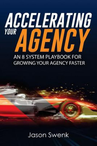 Book Accelerating Your Agency: An 8 System Playbook for Growing Your Agency Faster Jason Swenk