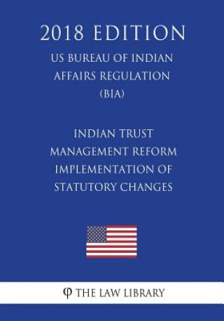 Książka Indian Trust Management Reform - Implementation of Statutory Changes (US Bureau of Indian Affairs Regulation) (BIA) (2018 Edition) The Law Library