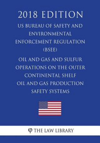 Kniha Oil and Gas and Sulfur Operations on the Outer Continental Shelf - Oil and Gas Production Safety Systems (US Bureau of Safety and Environmental Enforc The Law Library