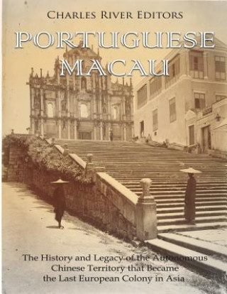 Knjiga Portuguese Macau: The History and Legacy of the Autonomous Chinese Territory that Became the Last European Colony in Asia Charles River Editors