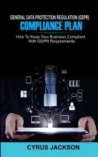 Книга General Data Protection Regulation (Gdpr) Compliance Plan: How to Keep Your Business Compliant with Gdpr Requirements Cyrus Jackson