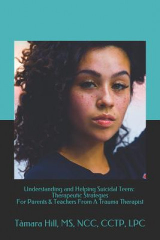 Buch Understanding and Helping Suicidal Teens: Therapeutic Strategies For Parents & Teachers From A Trauma Therapist MS Ncc Cctp Lpc Tamara Hill