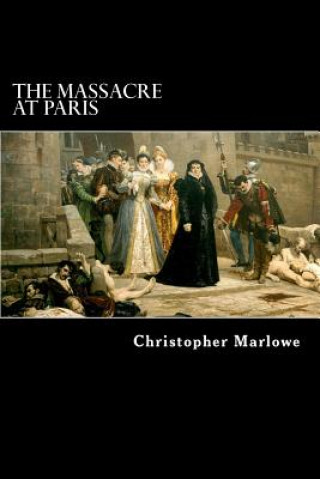 Kniha The Massacre at Paris: With the Death of the Duke of Guise Christopher Marlowe