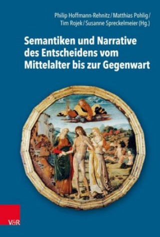 Kniha Semantiken und Narrative des Entscheidens vom Mittelalter bis zur Gegenwart Philip R. Hoffmann-Rehnitz