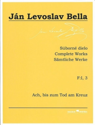 Książka Súborné dielo F:I, 3 - Ach, bis zum Tod am Kreuz (Ján Levoslav Bella) Ján Levoslav Bella