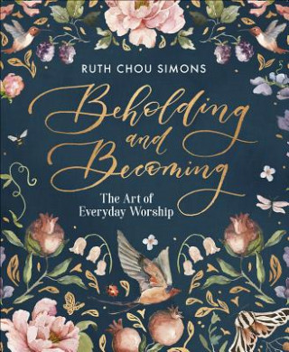 Książka Beholding and Becoming: The Art of Everyday Worship Ruth Chou Simons