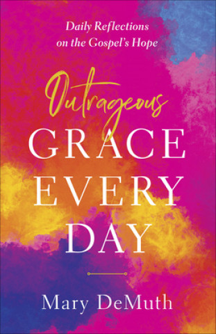 Książka Outrageous Grace Every Day: Daily Reflections on the Gospel's Hope Mary E. Demuth