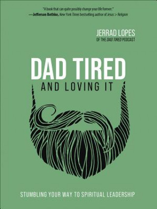 Kniha Dad Tired and Loving It: Stumbling Your Way to Spiritual Leadership Jerrad Lopes