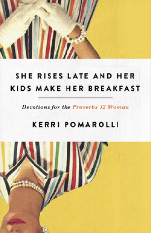 Könyv She Rises Late and Her Kids Make Her Breakfast: Devotions for the Proverbs 32 Woman Kerri Pomarolli