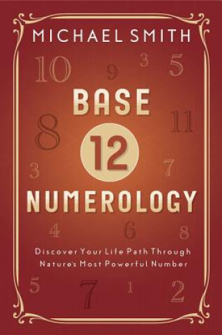 Könyv Base-12 Numerology: Discover Your Life Path Through Nature's Most Powerful Number Michael Smith