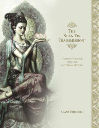 Book The Kuan Yin Transmission Book: Healing Guidance from Our Universal Mother Alana Fairchild