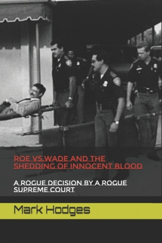 Kniha Roe vs.Wade and the Shedding of Innocent Blood: A rogue decision by a rogue Supreme Court Mark Hodges