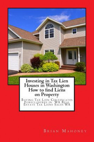 Kniha Investing in Tax Lien Houses in Washington How to find Liens on Property Brian Mahoney