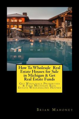 Book How To Wholesale Real Estate Houses for Sale in Michigan & Get Real Estate Funds Brian Mahoney