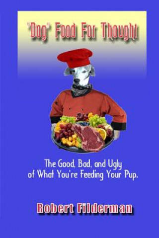 Könyv Dog Food for Thought: The Good, Bad, and Ugly of What You Are Feeding Your Pup Robert Filderman