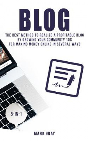 Kniha Blog: The Best Method to Realize a Profitable Blog by Growing Your Community 10x for Making Money Online in Several Ways Mark Gray