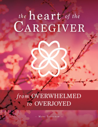 Knjiga The Heart of the Caregiver: From Overwhelmed to Overjoyed Mary Tutterow