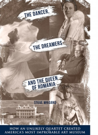 Carte The Dancer, the Dreamers, and the Queen of Romania: How an Unlikely Quartet Created America's Most Improbable Art Museum Steve Wiegand
