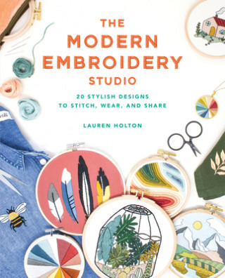 Kniha The Modern Embroidery Studio: 20 Stylish Designs to Stitch, Wear, and Share Lauren Holton