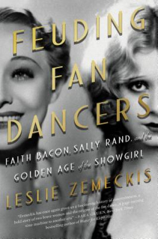 Kniha Feuding Fan Dancers: Faith Bacon, Sally Rand, and the Golden Age of the Showgirl Leslie Zemeckis