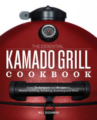 Książka The Essential Kamado Grill Cookbook: Core Techniques and Recipes to Master Grilling, Smoking, Roasting, and More Will Budiaman