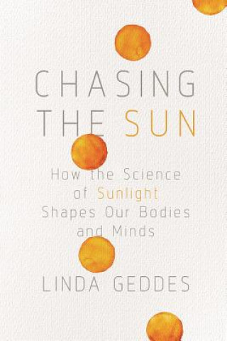 Knjiga Chasing the Sun: How the Science of Sunlight Shapes Our Bodies and Minds Linda Geddes