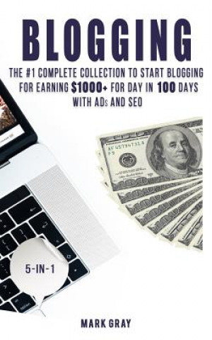 Kniha Blogging: The Ultimate Collection to Start Blogging for Earning $1,000+ for Day in 100 Days with Ads & Seo (Advanced Online Mark Mark Gray