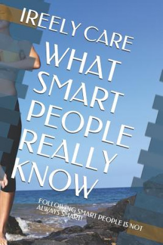 Buch What Smart People Really Know: Following Smart People Is Not Always Smart! Ireely Care