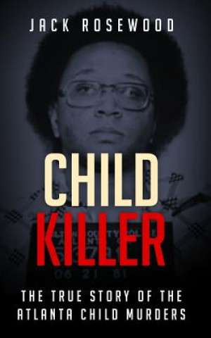 Kniha Child Killer: The True Story of the Atlanta Child Murders Jack Rosewood
