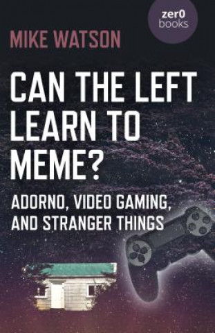 Könyv Can the Left Learn to Meme? - Adorno, Video Gaming, and Stranger Things Mike Watson