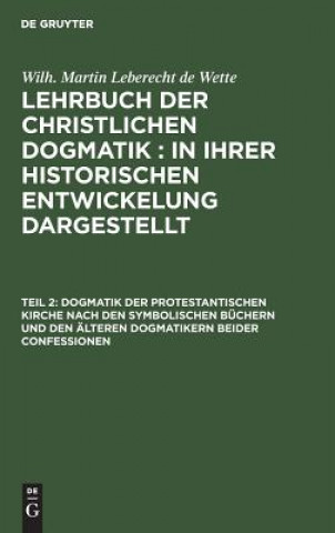 Könyv Dogmatik der protestantischen Kirche nach den symbolischen Buchern und den alteren Dogmatikern beider Confessionen Wilh. Martin Leberecht de Wette