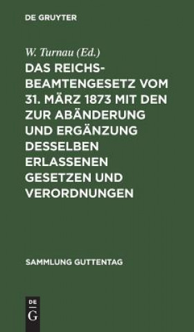 Książka Reichsbeamtengesetz Vom 31. Marz 1873 Mit Den Zur Abanderung Und Erganzung Desselben Erlassenen Gesetzen Und Verordnungen W. Turnau