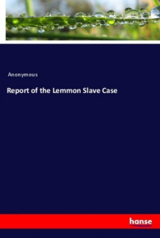 Könyv Report of the Lemmon Slave Case Anonym