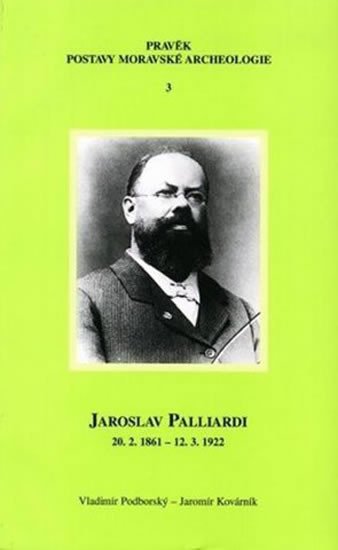 Carte Jaroslav Palliardi (20. 2. 1861 – 12. 3. 1922): Pokrokový kulturní činitel jihozápadní Moravy a věhlasný archeolog evropského jména (Studie k dějinám Jaromír Kovárník