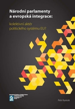 Kniha Národní parlamenty a evropská integrace: kolektivní aktér politického systému EU? Petr Kaniok