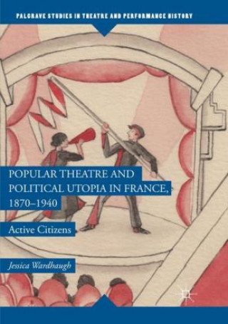 Kniha Popular Theatre and Political Utopia in France, 1870-1940 Jessica Wardhaugh