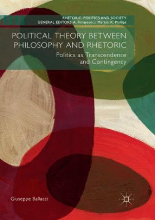 Kniha Political Theory between Philosophy and Rhetoric Giuseppe Ballacci