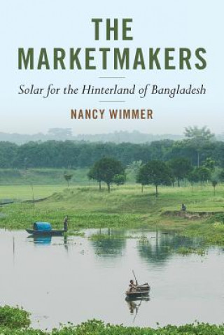 Kniha The Marketmakers: Solar for the Hinterland of Bangladesh Nancy Wimmer